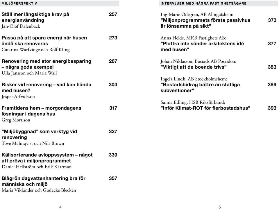 Jesper Arfvidsson Framtidens hem morgondagens 317 lösningar i dagens hus Greg Morrison Intervjuer med några fastighetsägare Ing-Marie Odegren, AB Alingsåshem: Miljonprogrammets första passivhus 373