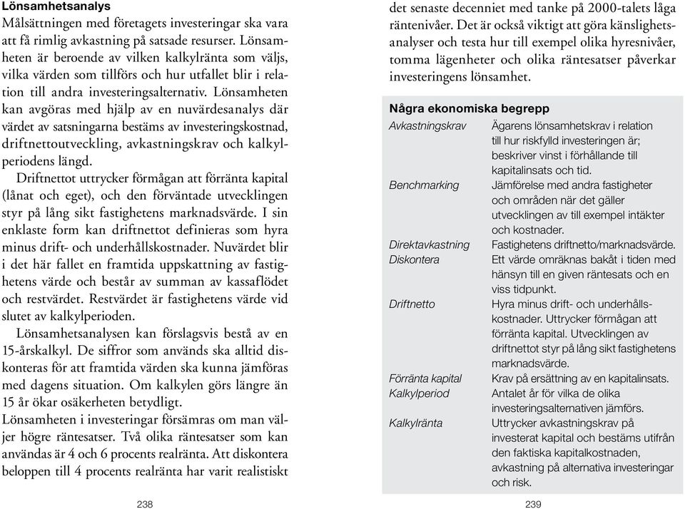 Lönsamheten kan avgöras med hjälp av en nuvärdesanalys där värdet av satsningarna bestäms av investeringskostnad, driftnettoutveckling, avkastningskrav och kalkylperiodens längd.