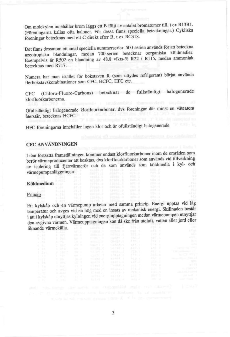 Det finns dessutom ett antal speciella nummerserier, 500-serien används för att beteckna azeotropiska blandningar, medan 700-serien betecknar oorganiska köldmedier.