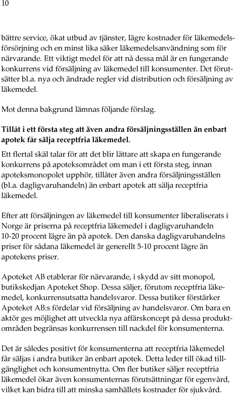 Mot denna bakgrund lämnas följande förslag. Tillåt i ett första steg att även andra försäljningsställen än enbart apotek får sälja receptfria läkemedel.