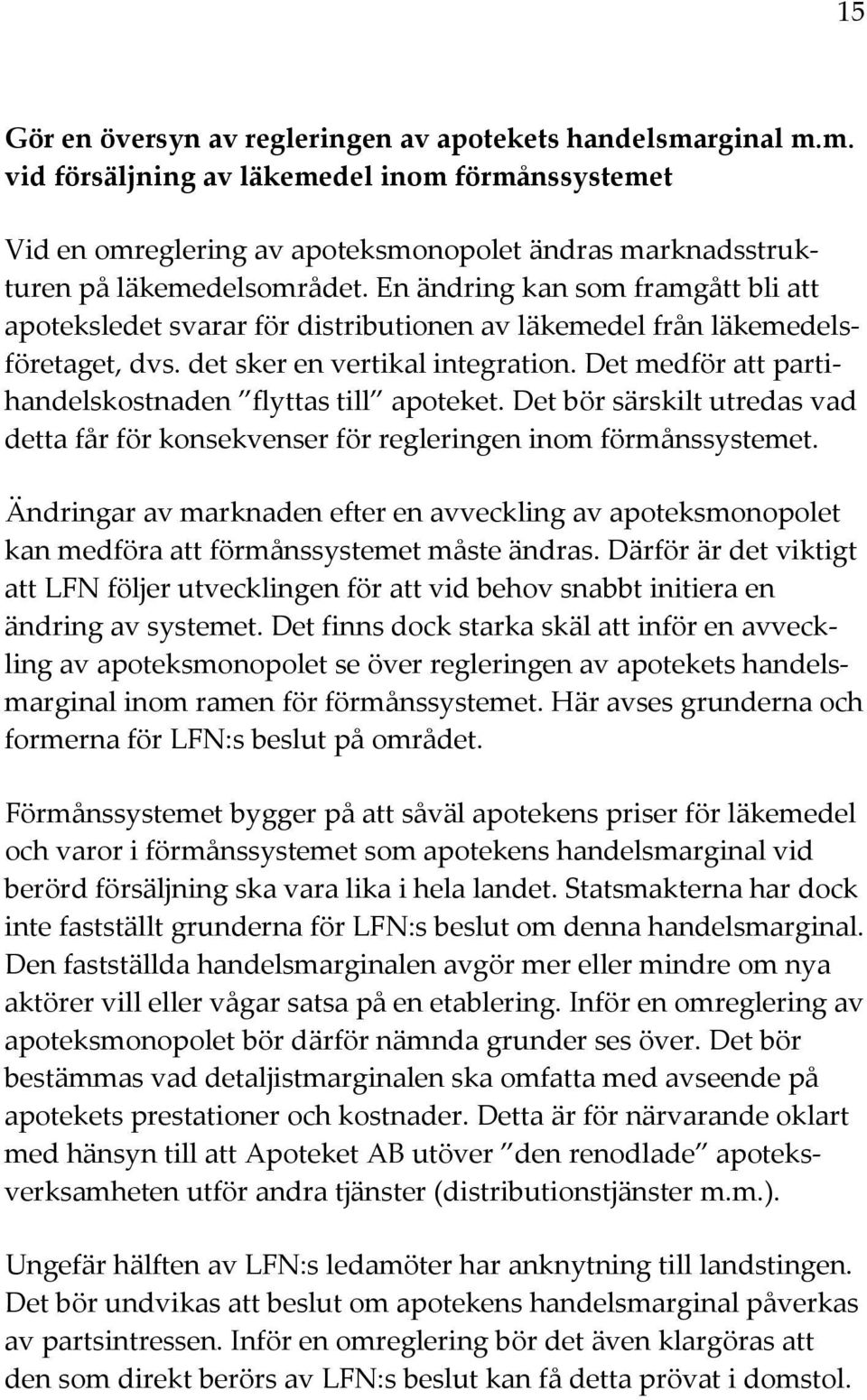 Det medför att partihandelskostnaden flyttas till apoteket. Det bör särskilt utredas vad detta får för konsekvenser för regleringen inom förmånssystemet.