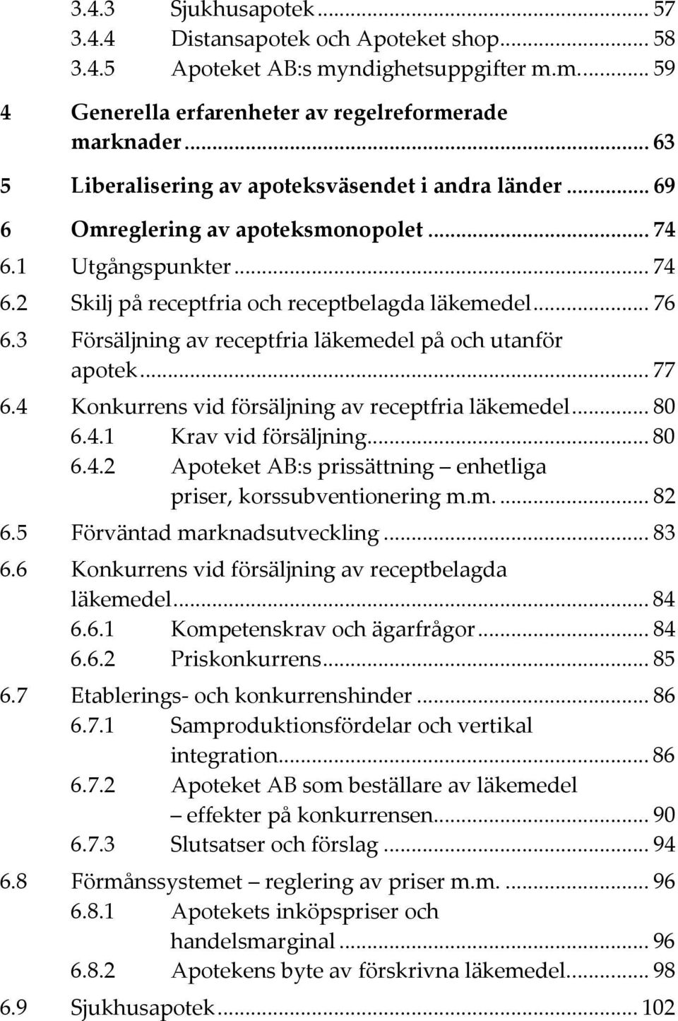 3 Försäljning av receptfria läkemedel på och utanför apotek... 77 6.4 Konkurrens vid försäljning av receptfria läkemedel... 80 6.4.1 Krav vid försäljning... 80 6.4.2 Apoteket AB:s prissättning enhetliga priser, korssubventionering m.