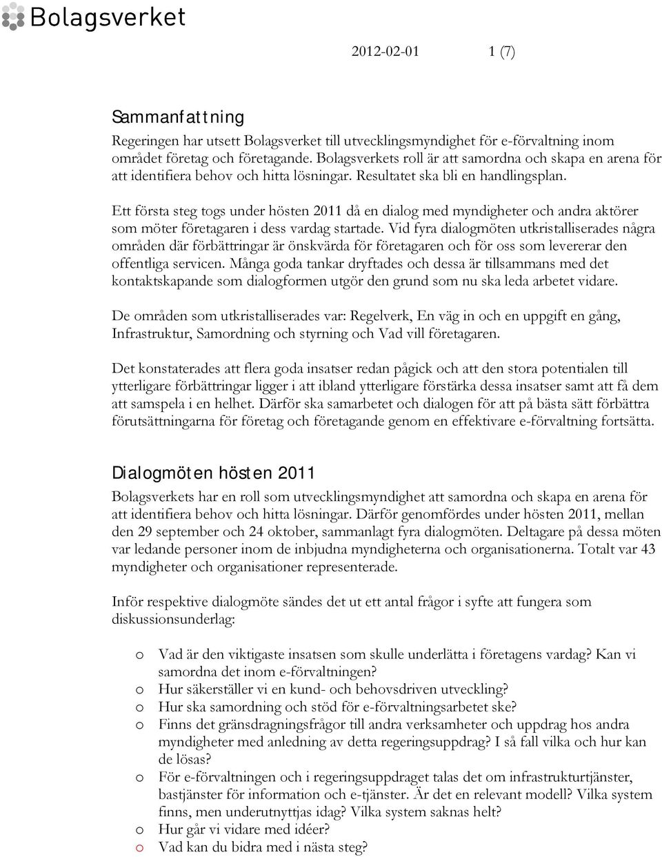 Ett första steg togs under hösten 2011 då en dialog med myndigheter och andra aktörer som möter företagaren i dess vardag startade.