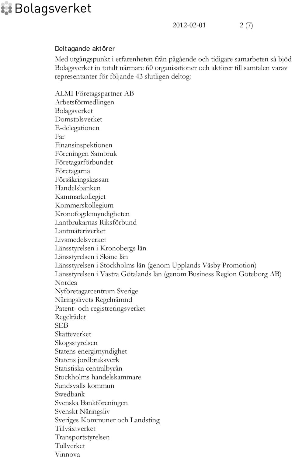 Företagarna Försäkringskassan Handelsbanken Kammarkollegiet Kommerskollegium Kronofogdemyndigheten Lantbrukarnas Riksförbund Lantmäteriverket Livsmedelsverket Länsstyrelsen i Kronobergs län