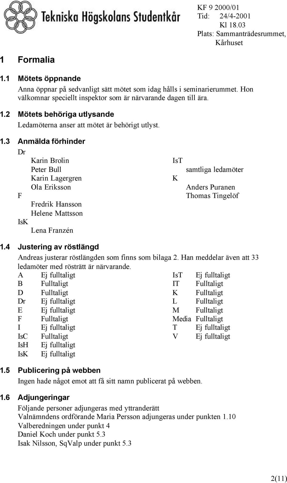 4 Justering av röstlängd Andreas justerar röstlängden som finns som bilaga 2. Han meddelar även att 33 ledamöter med rösträtt är närvarande.