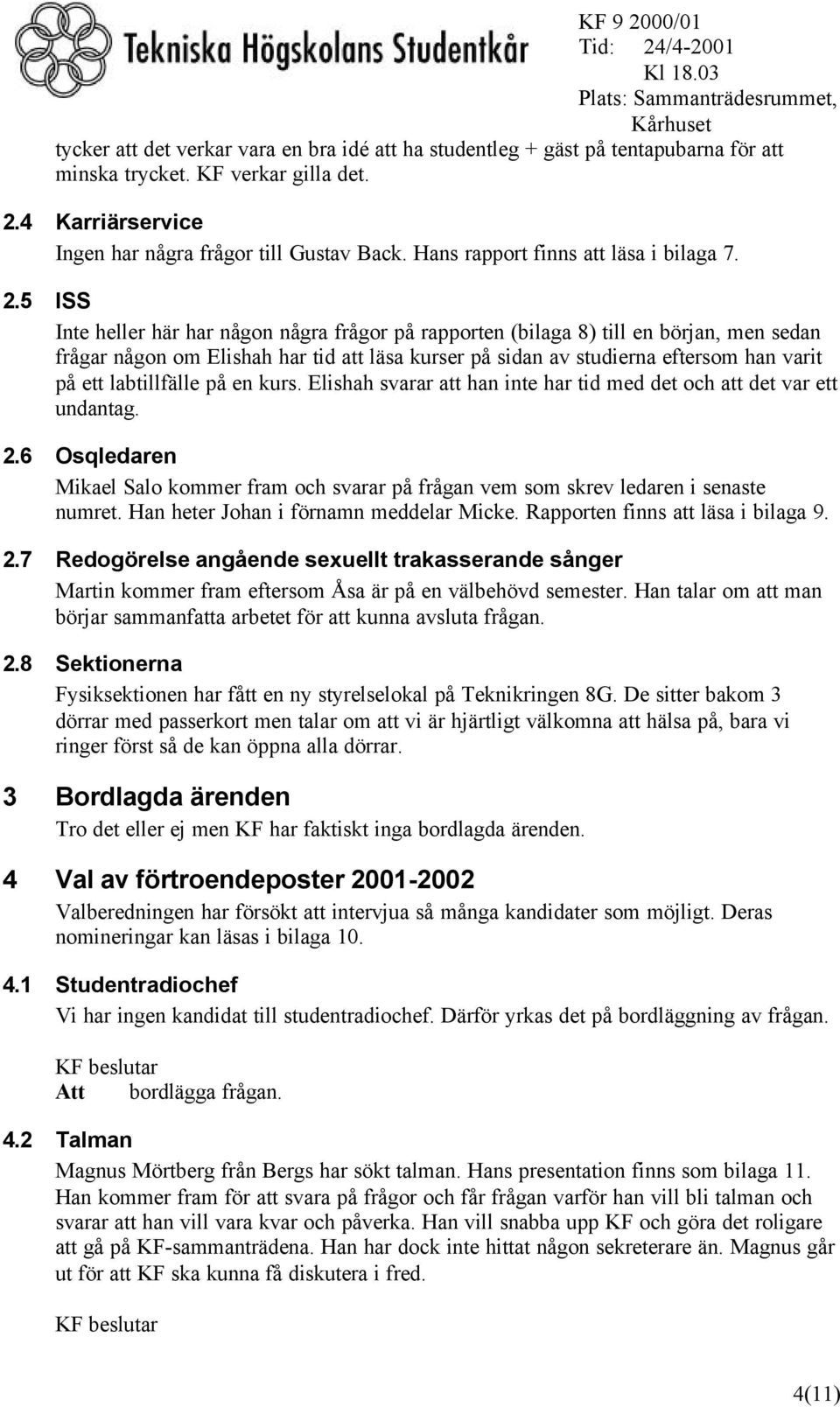 5 ISS Inte heller här har någon några frågor på rapporten (bilaga 8) till en början, men sedan frågar någon om Elishah har tid att läsa kurser på sidan av studierna eftersom han varit på ett