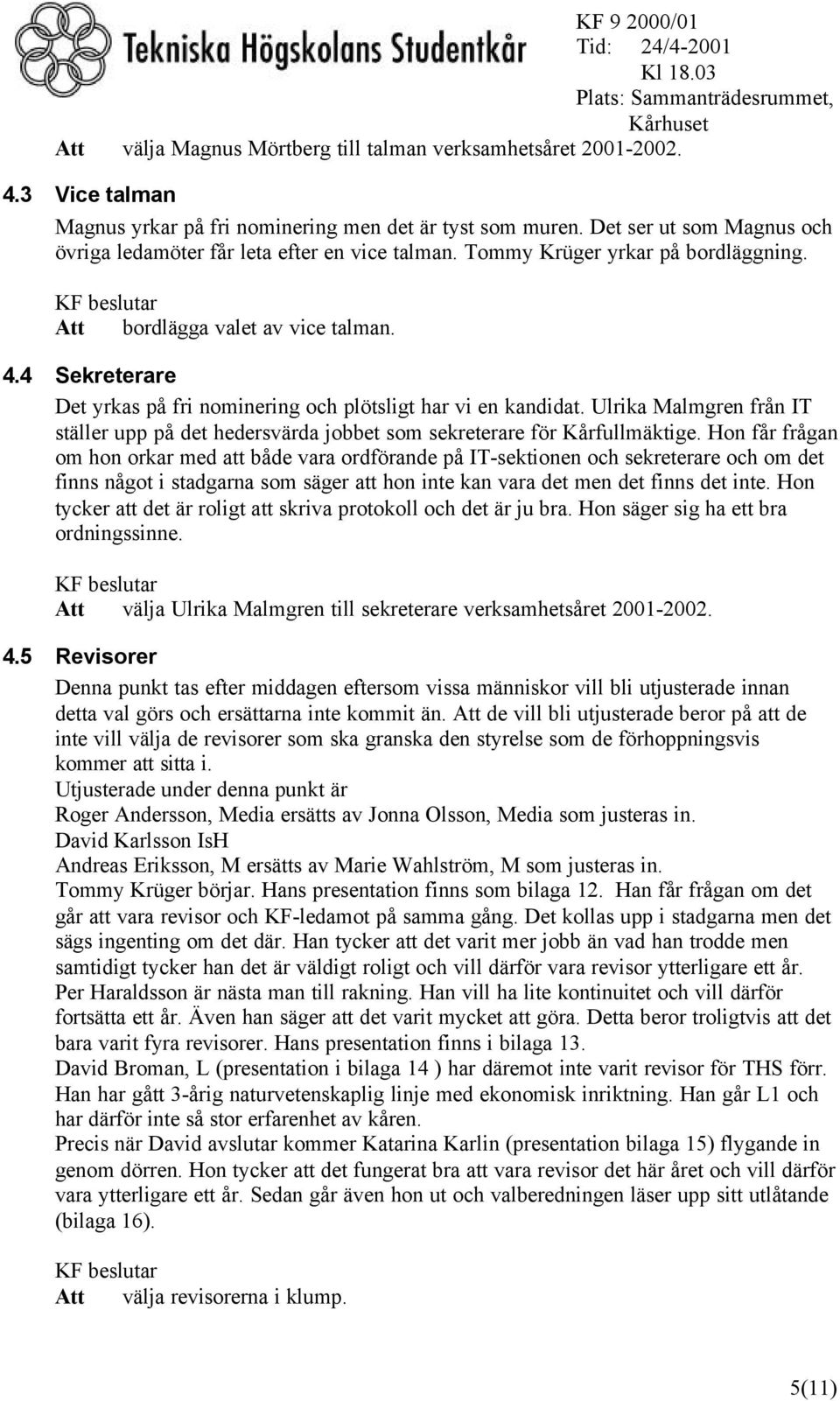 4 Sekreterare Det yrkas på fri nominering och plötsligt har vi en kandidat. Ulrika Malmgren från IT ställer upp på det hedersvärda jobbet som sekreterare för Kårfullmäktige.