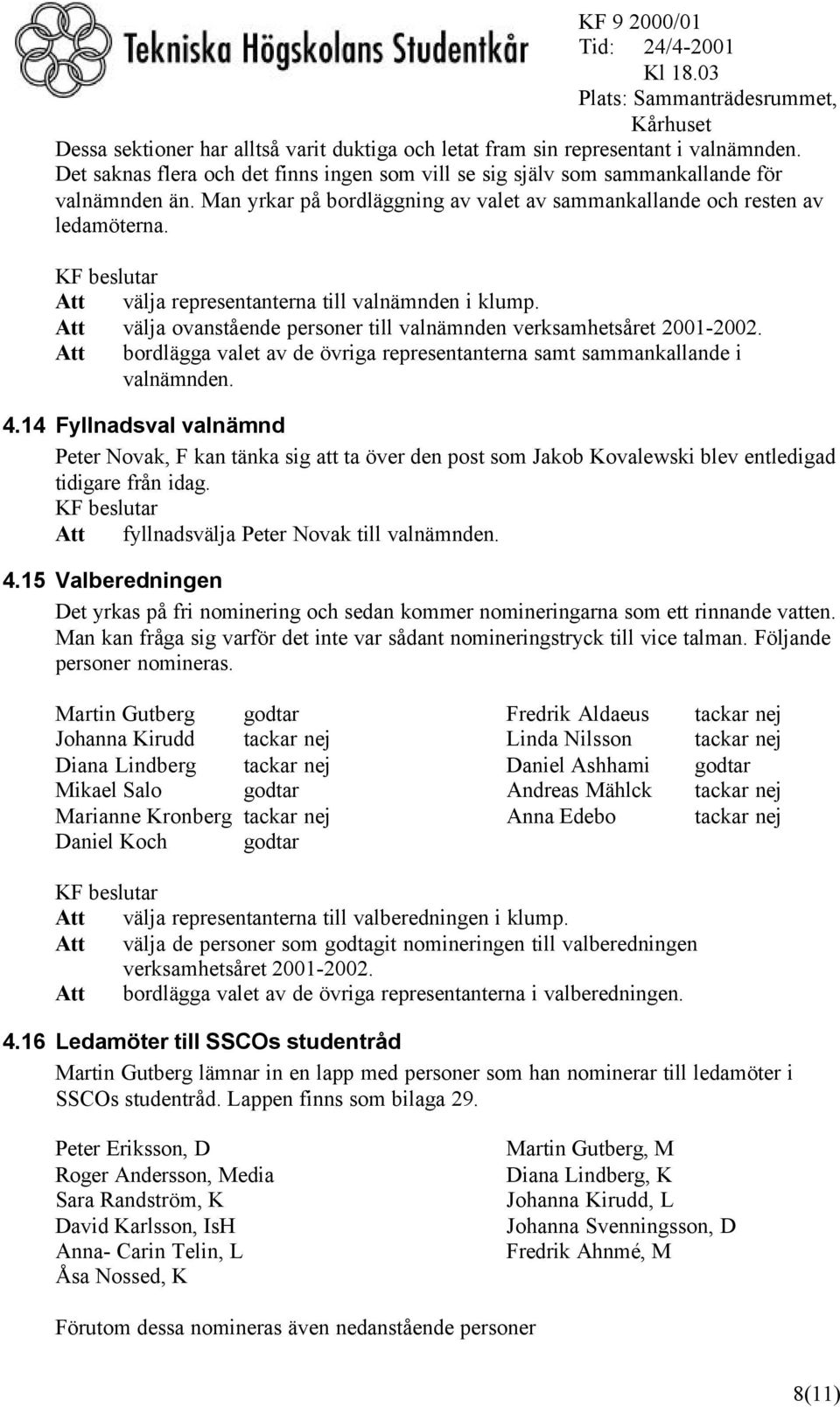 Att välja ovanstående personer till valnämnden verksamhetsåret 2001-2002. Att bordlägga valet av de övriga representanterna samt sammankallande i valnämnden. 4.