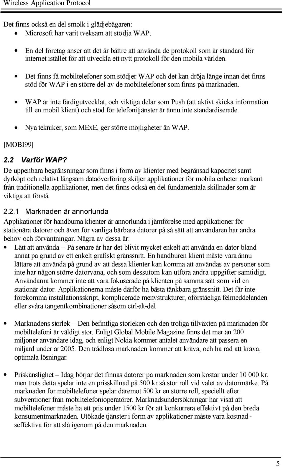 Det finns få mobiltelefoner som stödjer WAP och det kan dröja länge innan det finns stöd för WAP i en större del av de mobiltelefoner som finns på marknaden.