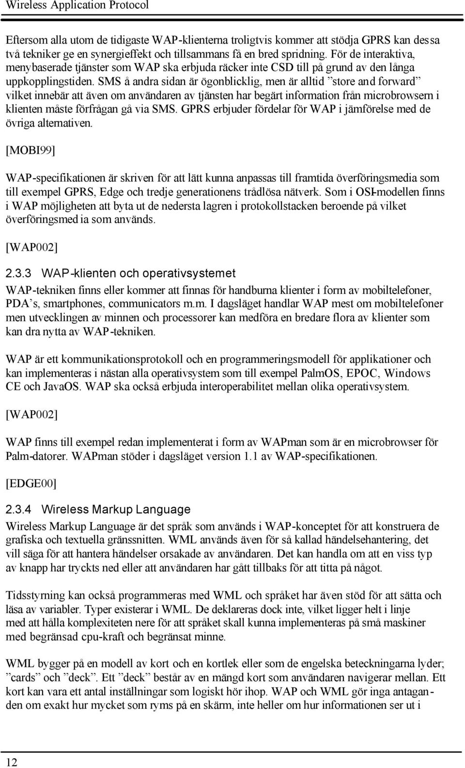 SMS å andra sidan är ögonblicklig, men är alltid store and forward vilket innebär att även om användaren av tjänsten har begärt information från microbrowsern i klienten måste förfrågan gå via SMS.