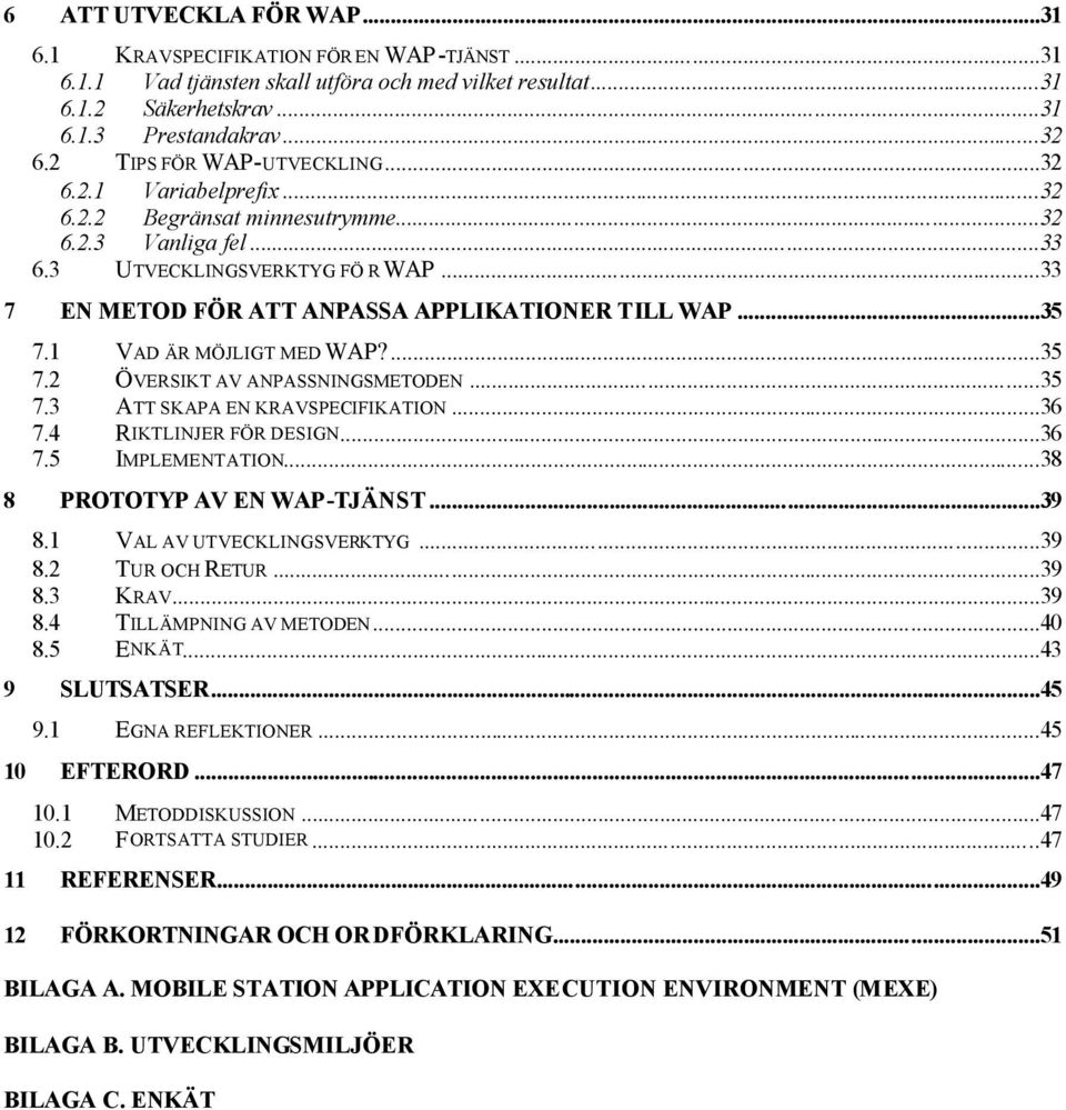 ..35 7.1 VAD ÄR MÖJLIGT MED WAP?...35 7.2 ÖVERSIKT AV ANPASSNINGSMETODEN...35 7.3 ATT SKAPA EN KRAVSPECIFIKATION...36 7.4 RIKTLINJER FÖR DESIGN...36 7.5 IMPLEMENTATION...38 8 PROTOTYP AV EN WAP-TJÄNST.