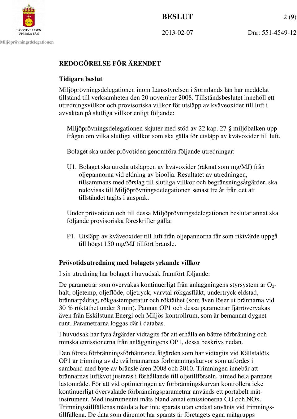 27 miljöbalken upp frågan om vilka slutliga villkor som ska gälla för utsläpp av kvävoxider till luft. Bolaget ska under prövotiden genomföra följande utredningar: U1.