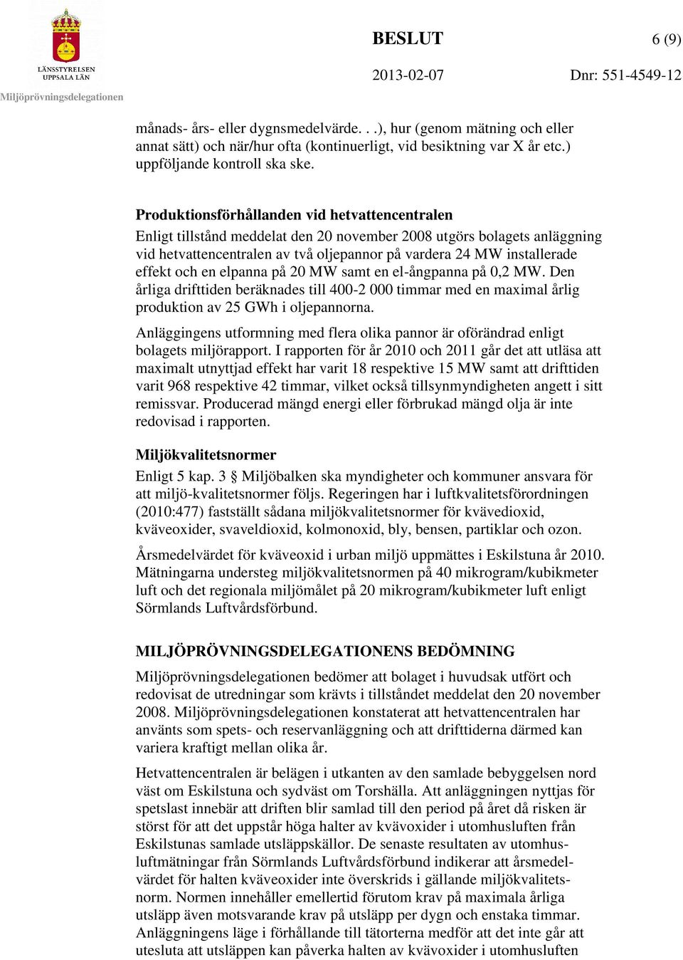 och en elpanna på 20 MW samt en el-ångpanna på 0,2 MW. Den årliga drifttiden beräknades till 400-2 000 timmar med en maximal årlig produktion av 25 GWh i oljepannorna.