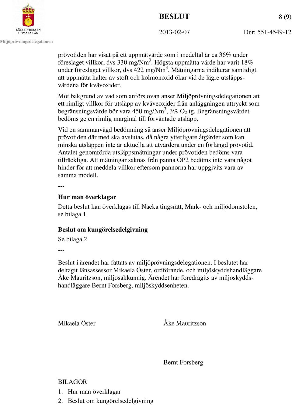 Mot bakgrund av vad som anförs ovan anser att ett rimligt villkor för utsläpp av kväveoxider från anläggningen uttryckt som begränsningsvärde bör vara 450 mg/nm 3, 3% O 2 tg.