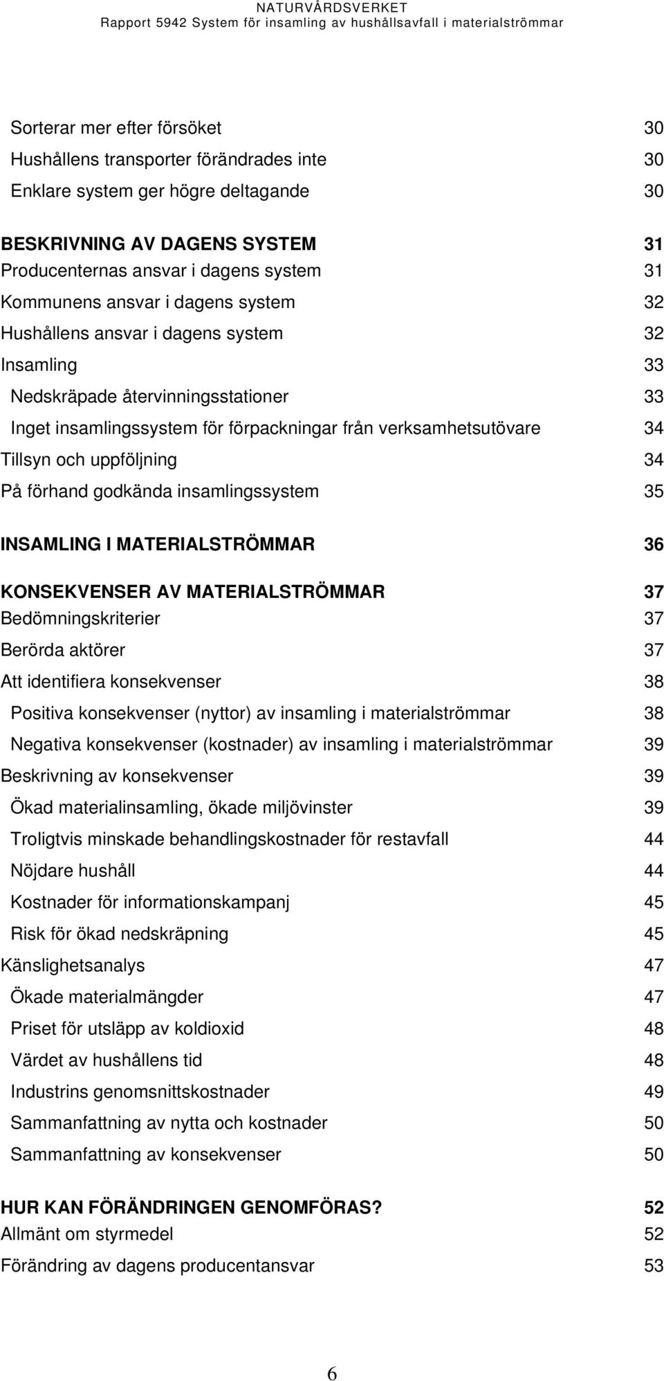 uppföljning 34 På förhand godkända insamlingssystem 35 INSAMLING I MATERIALSTRÖMMAR 36 KONSEKVENSER AV MATERIALSTRÖMMAR 37 Bedömningskriterier 37 Berörda aktörer 37 Att identifiera konsekvenser 38