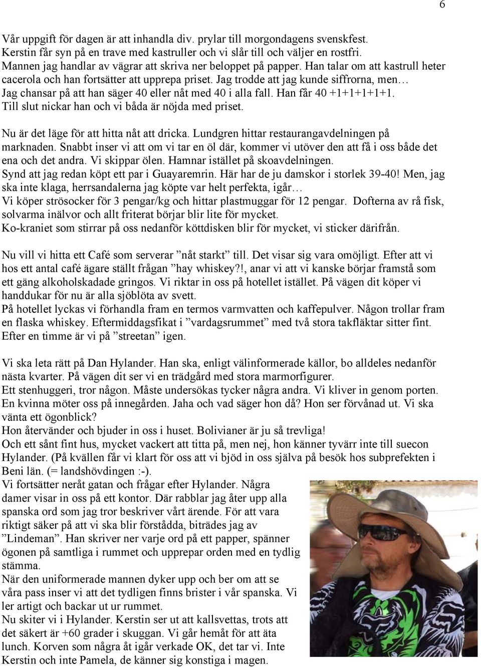 Jag trodde att jag kunde siffrorna, men Jag chansar på att han säger 40 eller nåt med 40 i alla fall. Han får 40 +1+1+1+1+1. Till slut nickar han och vi båda är nöjda med priset.