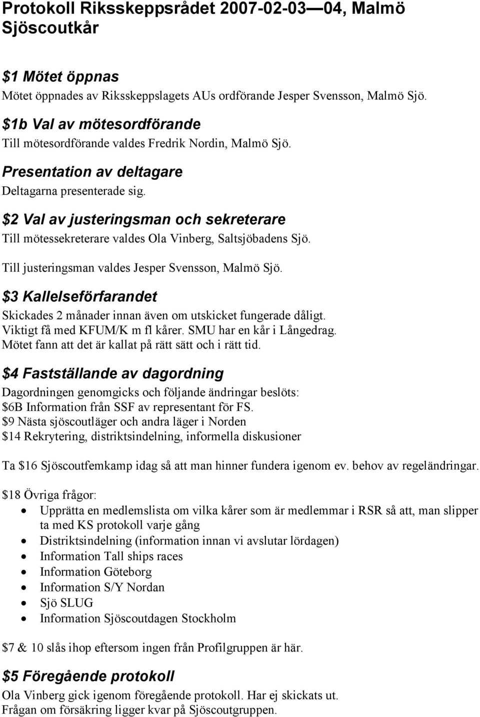 $2 Val av justeringsman och sekreterare Till mötessekreterare valdes Ola Vinberg, Saltsjöbadens Sjö. Till justeringsman valdes Jesper Svensson, Malmö Sjö.