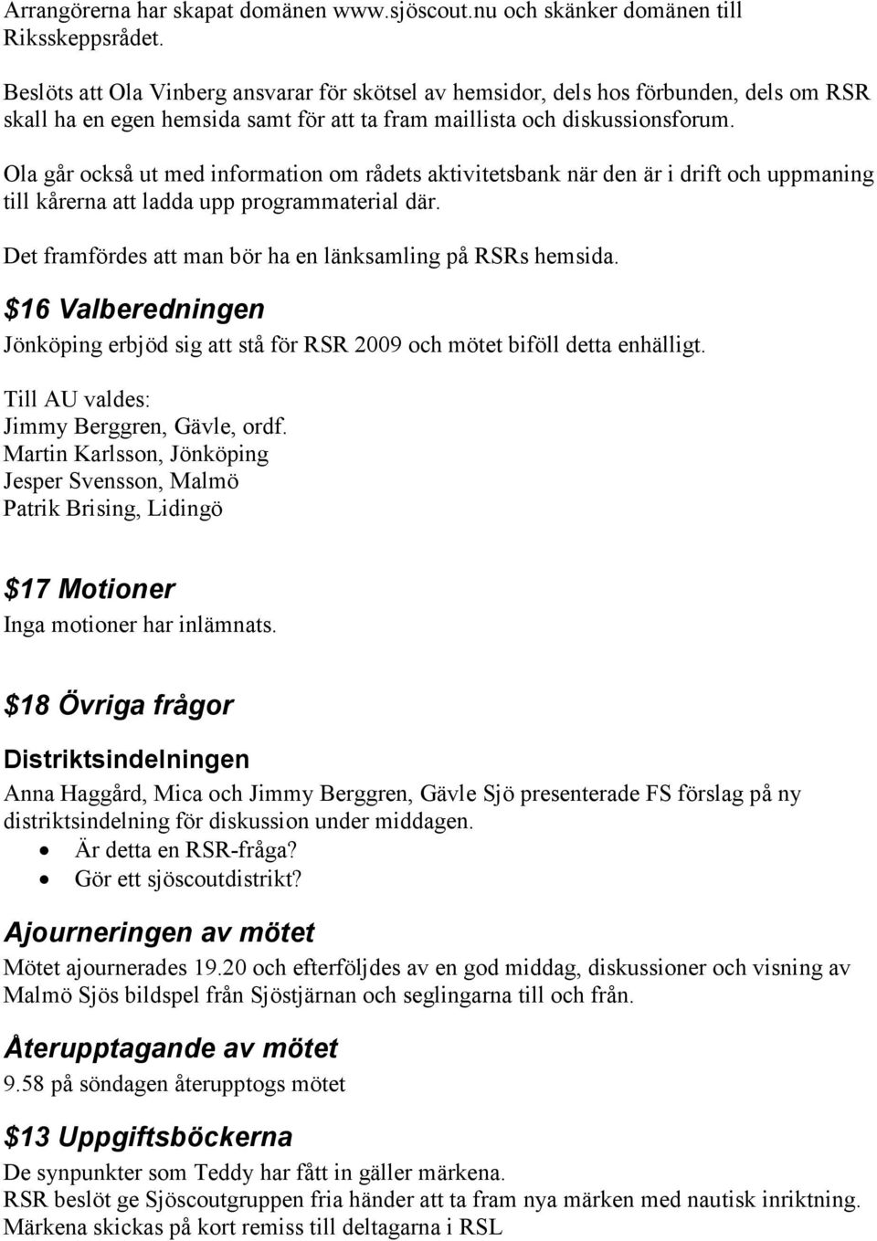 Ola går också ut med information om rådets aktivitetsbank när den är i drift och uppmaning till kårerna att ladda upp programmaterial där. Det framfördes att man bör ha en länksamling på RSRs hemsida.