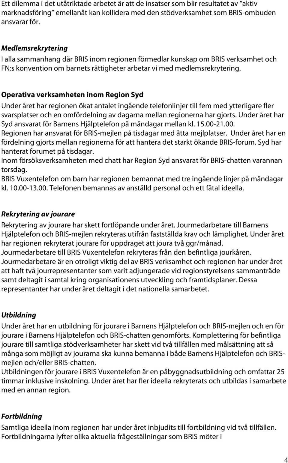 Operativa verksamheten inom Region Syd Under året har regionen ökat antalet ingående telefonlinjer till fem med ytterligare fler svarsplatser och en omfördelning av dagarna mellan regionerna har