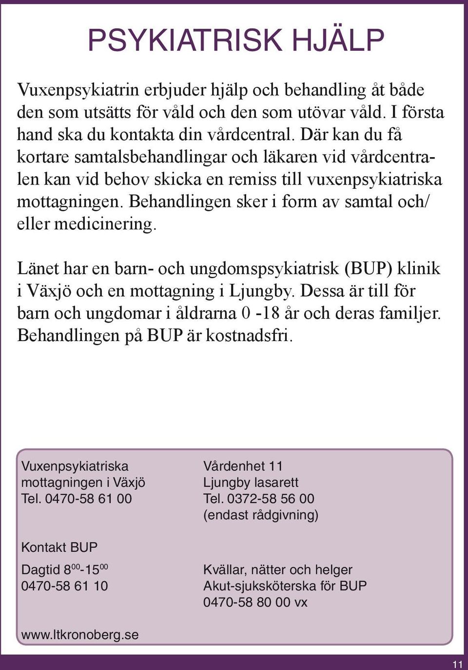 Länet har en barn- och ungdomspsykiatrisk (BUP) klinik i Växjö och en mottagning i Ljungby. Dessa är till för barn och ungdomar i åldrarna 0-18 år och deras familjer.