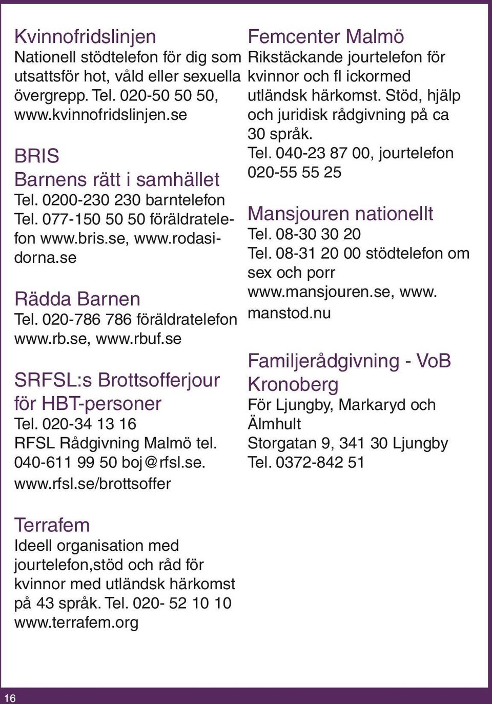 se SRFSL:s Brottsofferjour för HBT-personer Tel. 020-34 13 16 RFSL Rådgivning Malmö tel. 040-611 99 50 boj@rfsl.