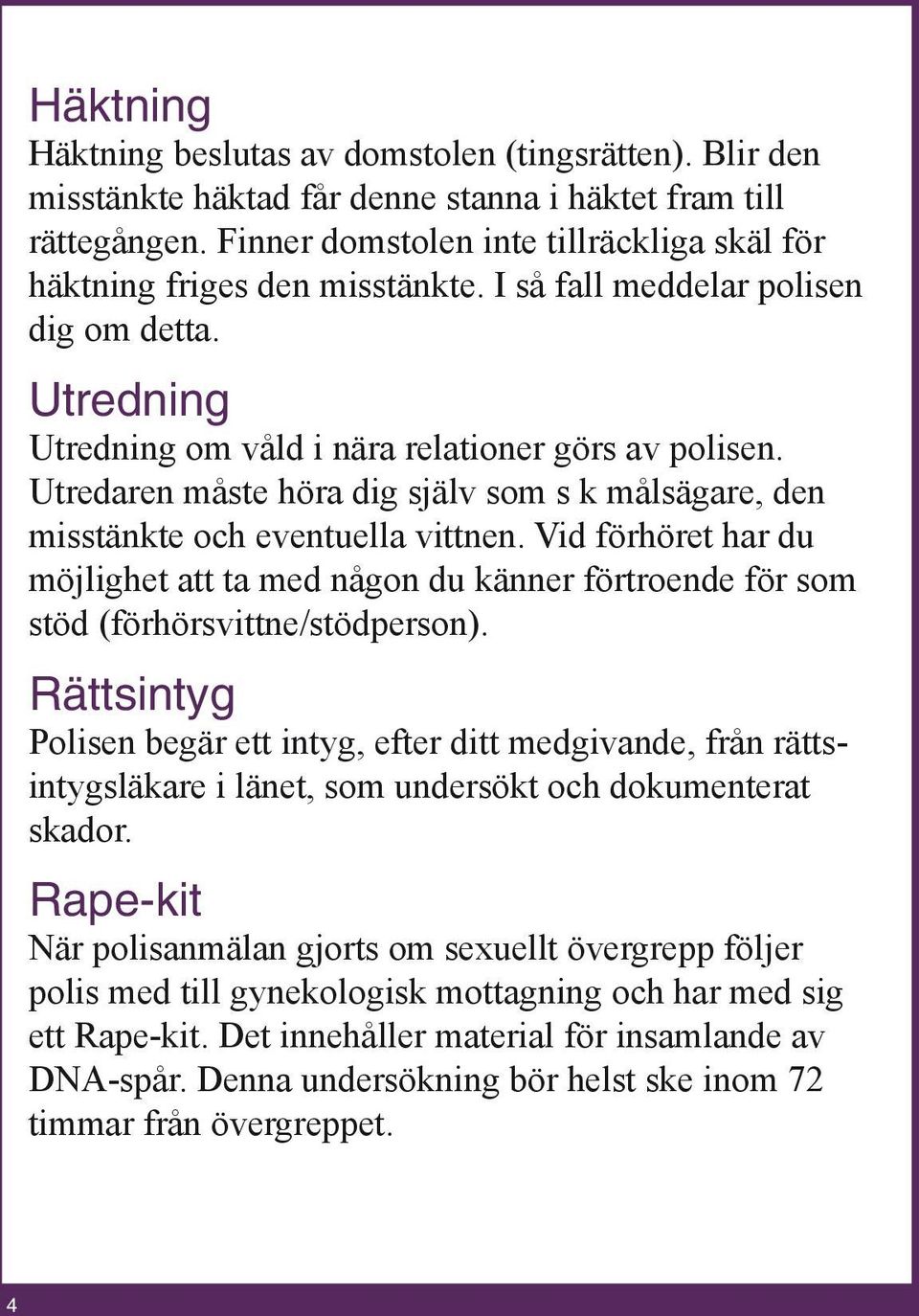 Utredaren måste höra dig själv som s k målsägare, den misstänkte och eventuella vittnen. Vid förhöret har du möjlighet att ta med någon du känner förtroende för som stöd (förhörsvittne/stödperson).