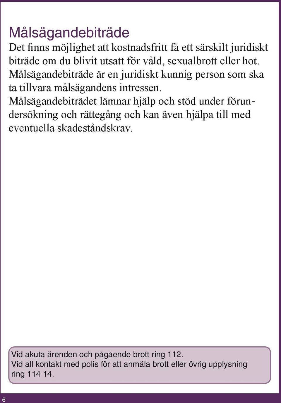 Målsägandebiträdet lämnar hjälp och stöd under förundersökning och rättegång och kan även hjälpa till med eventuella