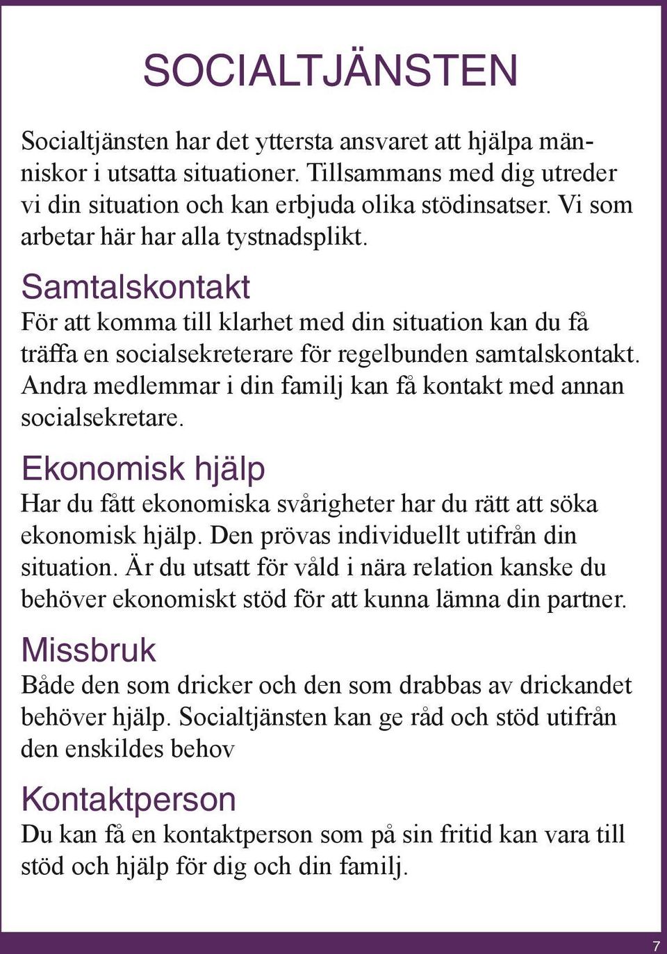 Andra medlemmar i din familj kan få kontakt med annan socialsekretare. Ekonomisk hjälp Har du fått ekonomiska svårigheter har du rätt att söka ekonomisk hjälp.