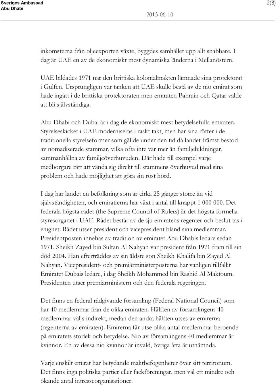 Ursprungligen var tanken att UAE skulle bestå av de nio emirat som hade ingått i de brittiska protektoraten men emiraten Bahrain och Qatar valde att bli självständiga.