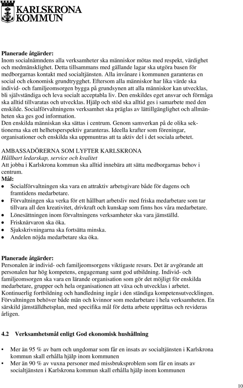 Eftersom alla människor har lika värde ska individ- och familjeomsorgen bygga på grundsynen att alla människor kan utvecklas, bli självständiga och leva socialt acceptabla liv.