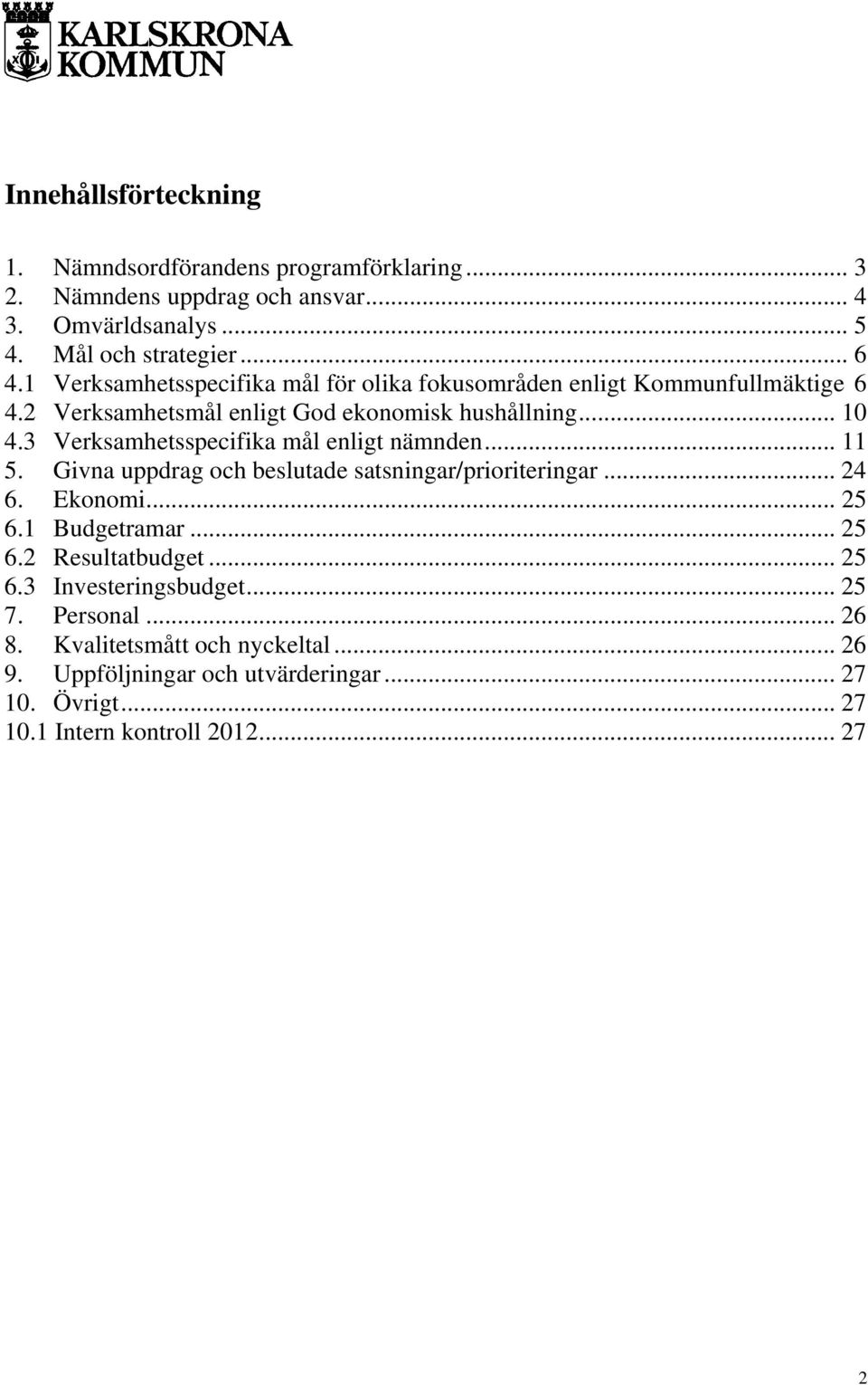 3 Verksamhetsspecifika mål enligt nämnden... 11 5. Givna uppdrag och beslutade satsningar/prioriteringar... 24 6. Ekonomi... 25 6.1 Budgetramar... 25 6.2 Resultatbudget.