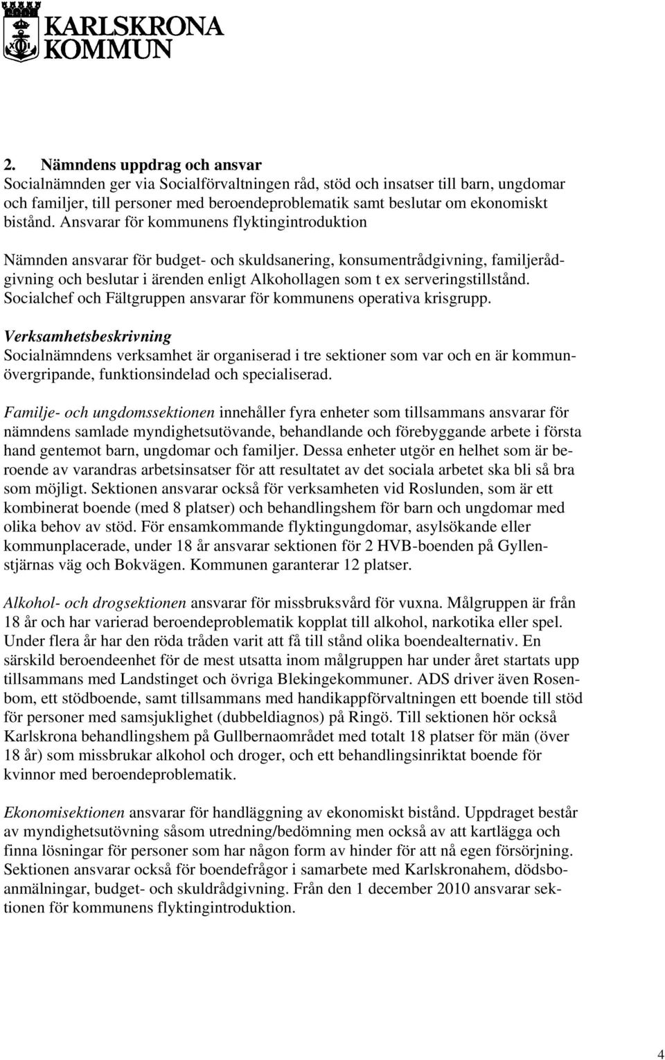 Ansvarar för kommunens flyktingintroduktion Nämnden ansvarar för budget- och skuldsanering, konsumentrådgivning, familjerådgivning och beslutar i ärenden enligt Alkohollagen som t ex