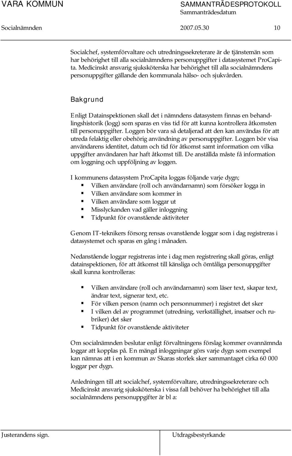 Bakgrund Enligt Datainspektionen skall det i nämndens datasystem finnas en behandlingshistorik (logg) som sparas en viss tid för att kunna kontrollera åtkomsten till personuppgifter.