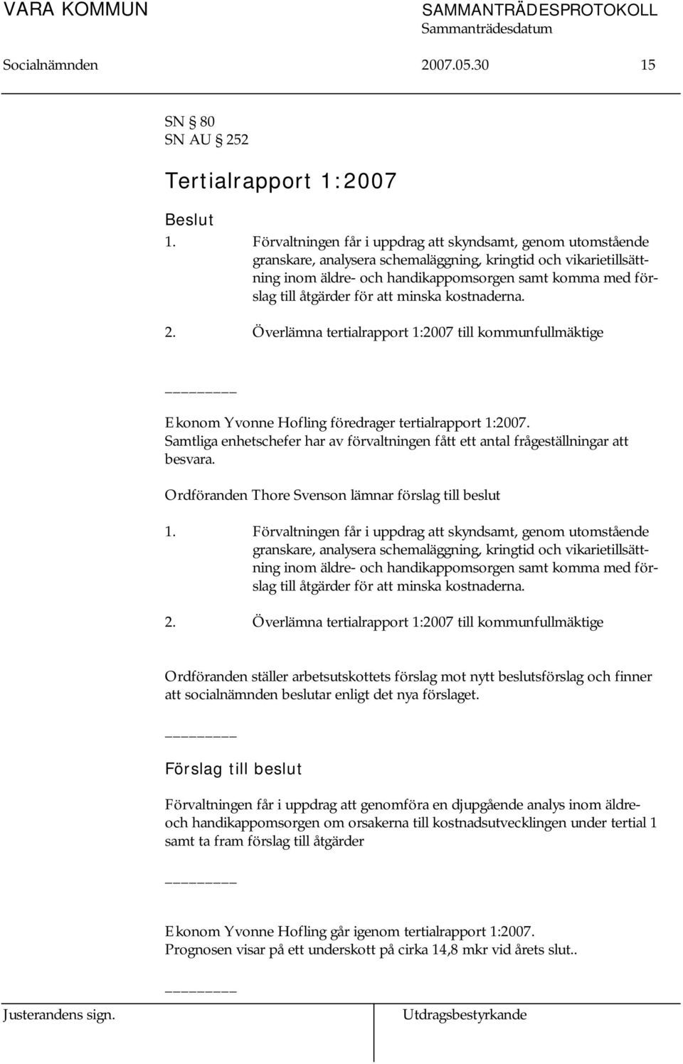 åtgärder för att minska kostnaderna. 2. Överlämna tertialrapport 1:2007 till kommunfullmäktige Ekonom Yvonne Hofling föredrager tertialrapport 1:2007.