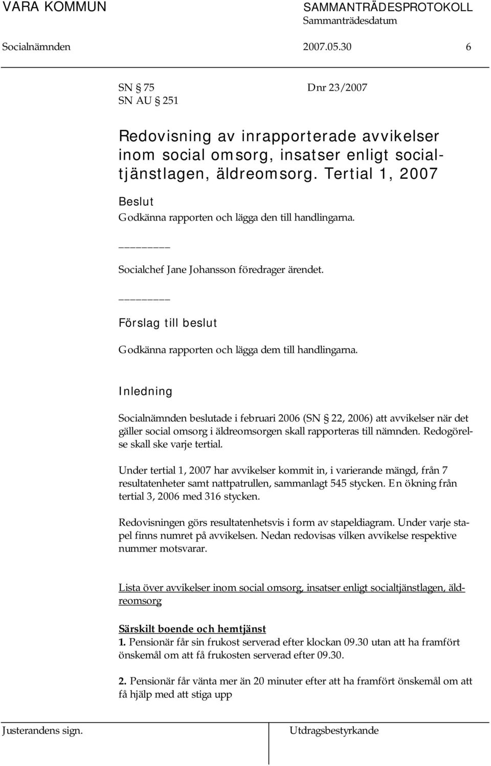 Inledning Socialnämnden beslutade i februari 2006 (SN 22, 2006) att avvikelser när det gäller social omsorg i äldreomsorgen skall rapporteras till nämnden. Redogörelse skall ske varje tertial.