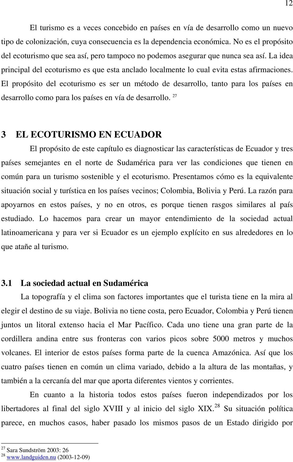 El propósito del ecoturismo es ser un método de desarrollo, tanto para los países en desarrollo como para los países en vía de desarrollo.