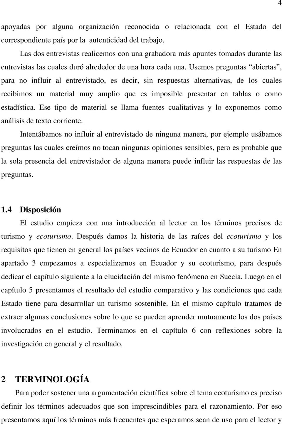 Usemos preguntas abiertas, para no influir al entrevistado, es decir, sin respuestas alternativas, de los cuales recibimos un material muy amplio que es imposible presentar en tablas o como