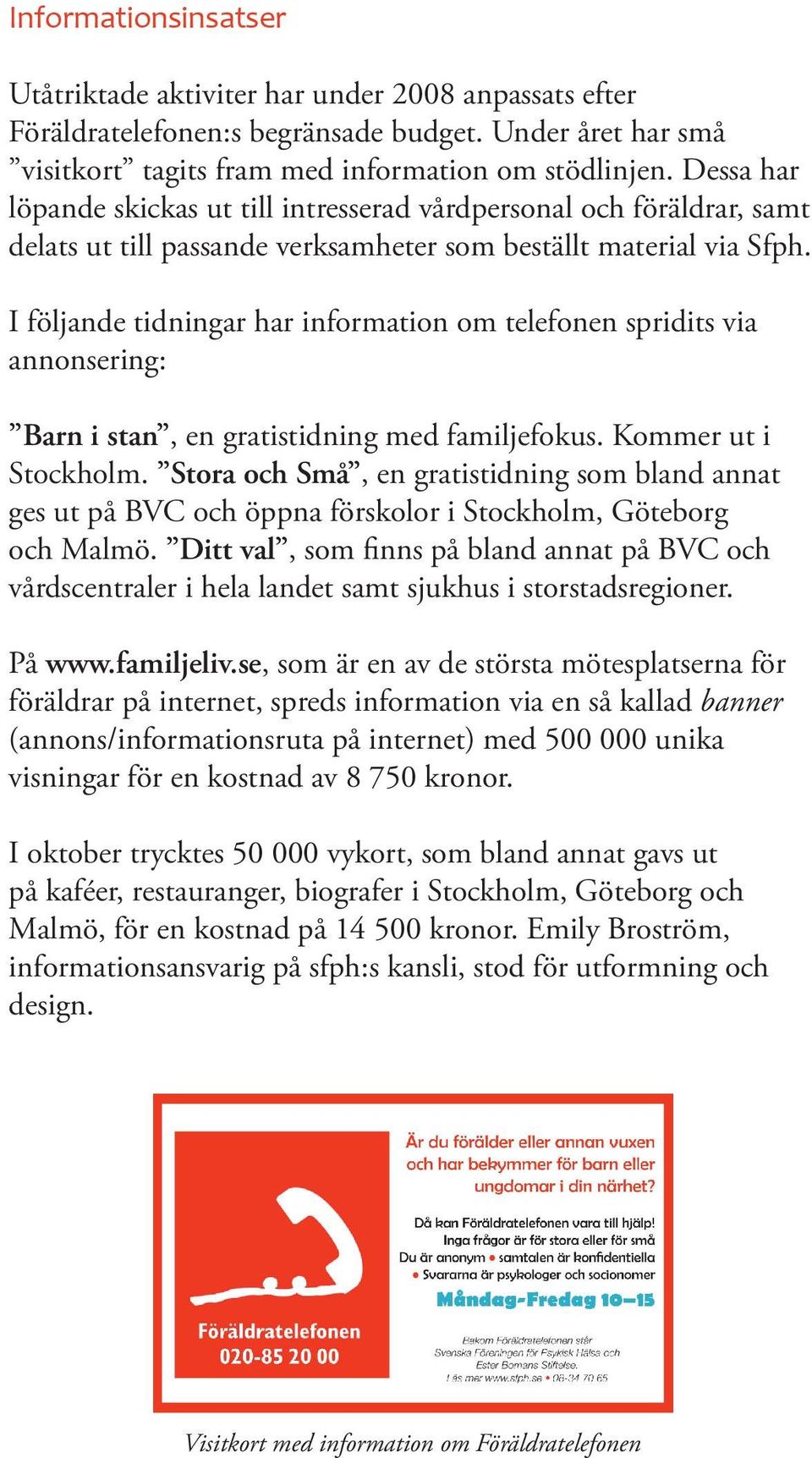 I följande tidningar har information om telefonen spridits via annonsering: Barn i stan, en gratistidning med familjefokus. Kommer ut i Stockholm.