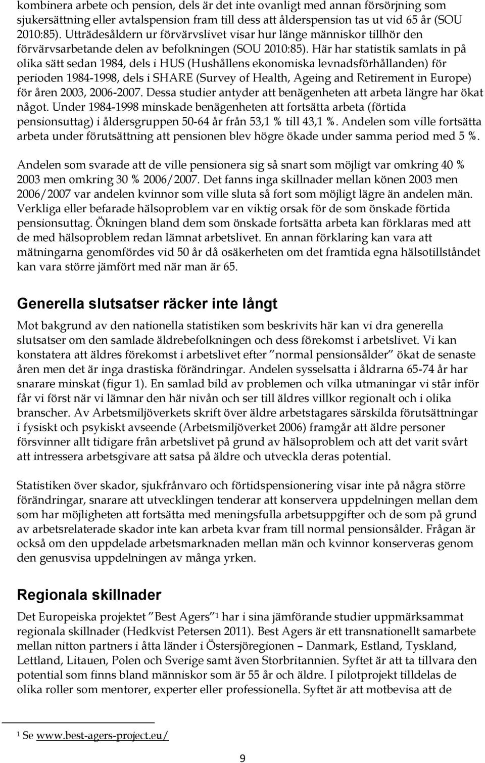 Här har statistik samlats in på olika sätt sedan 1984, dels i HUS (Hushållens ekonomiska levnadsförhållanden) för perioden 1984-1998, dels i SHARE (Survey of Health, Ageing and Retirement in Europe)