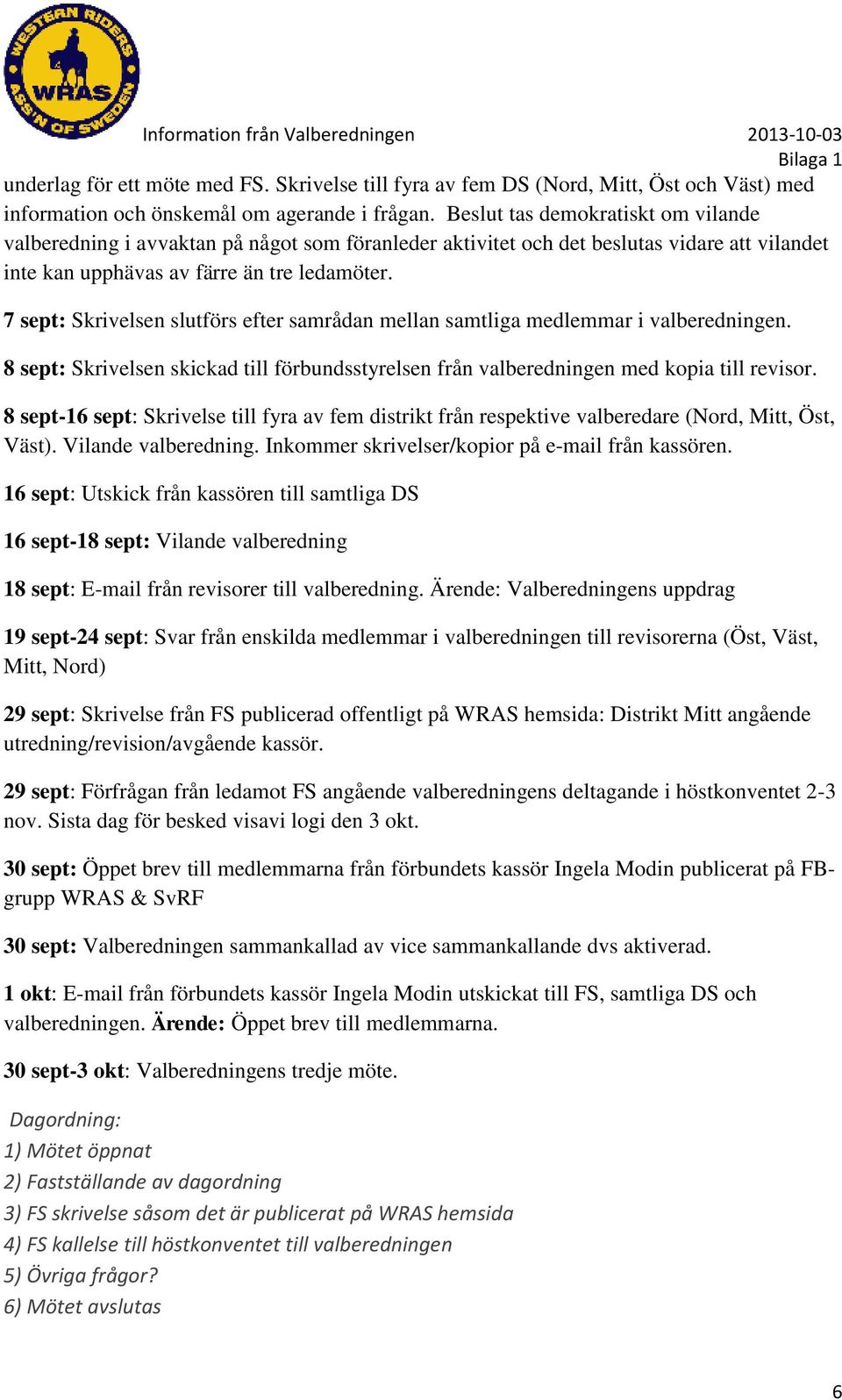 7 sept: Skrivelsen slutförs efter samrådan mellan samtliga medlemmar i valberedningen. 8 sept: Skrivelsen skickad till förbundsstyrelsen från valberedningen med kopia till revisor.