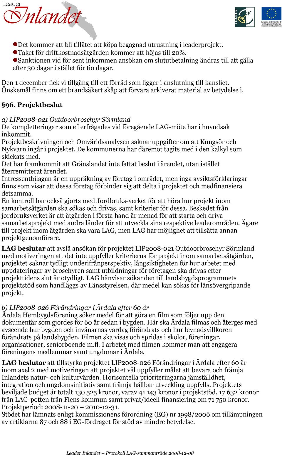 Den 1 december fick vi tillgång till ett förråd som ligger i anslutning till kansliet. Önskemål finns om ett brandsäkert skåp att förvara arkiverat material av betydelse i. 96.