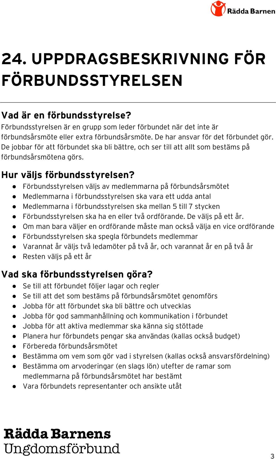 Förbundsstyrelsen väljs av medlemmarna på förbundsårsmötet Medlemmarna i förbundsstyrelsen ska vara ett udda antal Medlemmarna i förbundsstyrelsen ska mellan 5 till 7 stycken Förbundsstyrelsen ska ha