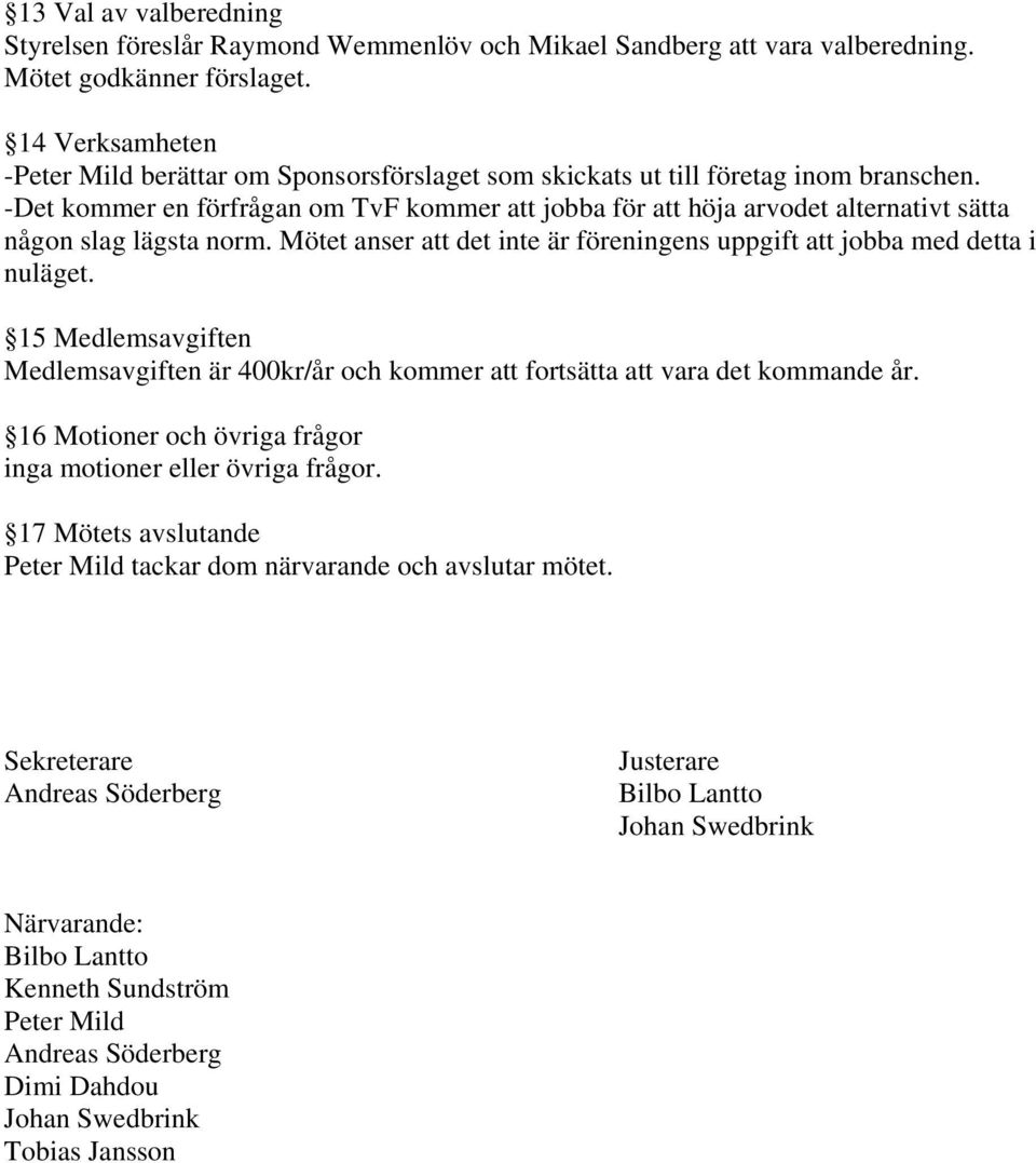-Det kommer en förfrågan om TvF kommer att jobba för att höja arvodet alternativt sätta någon slag lägsta norm. Mötet anser att det inte är föreningens uppgift att jobba med detta i nuläget.