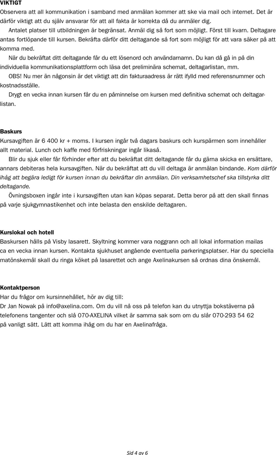 Bekräfta därför ditt deltagande så fort som möjligt för att vara säker på att komma med. När du bekräftat ditt deltagande får du ett lösenord och användarnamn.