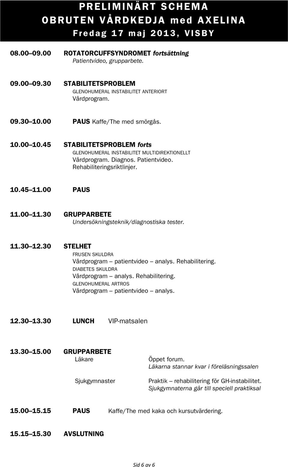 00 PAUS 11.00 11.30 GRUPPARBETE Undersökningsteknik/diagnostiska tester. 11.30 12.30 STELHET FRUSEN SKULDRA Vårdprogram patientvideo analys. Rehabilitering. DIABETES SKULDRA Vårdprogram analys.