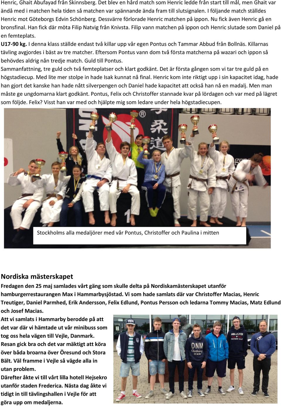 Filip vann matchen på ippon och Henric slutade som Daniel på en femteplats. U17-90 kg. I denna klass ställde endast två killar upp vår egen Pontus och Tammar Abbud från Bollnäs.