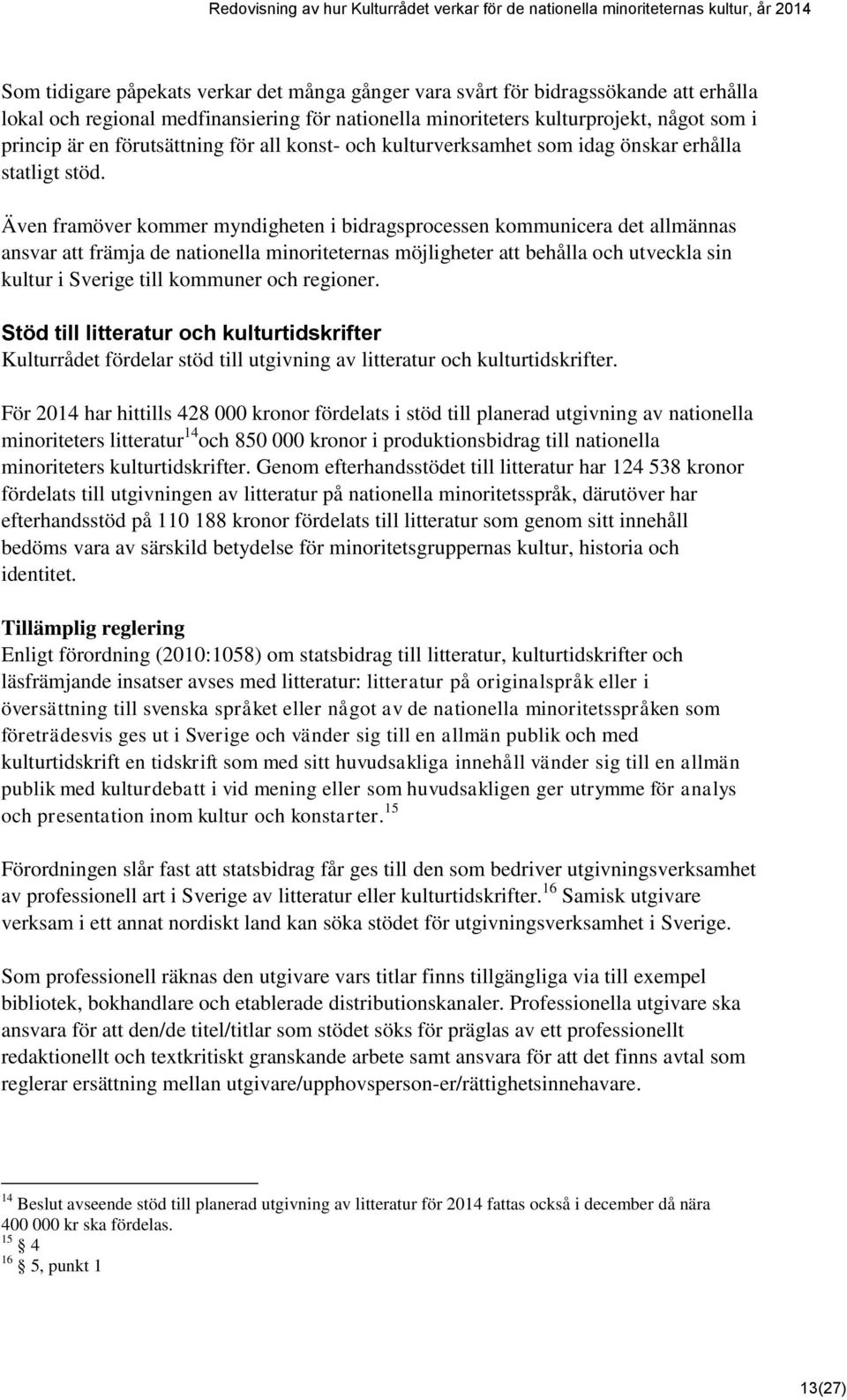 Även framöver kommer myndigheten i bidragsprocessen kommunicera det allmännas ansvar att främja de nationella minoriteternas möjligheter att behålla och utveckla sin kultur i Sverige till kommuner