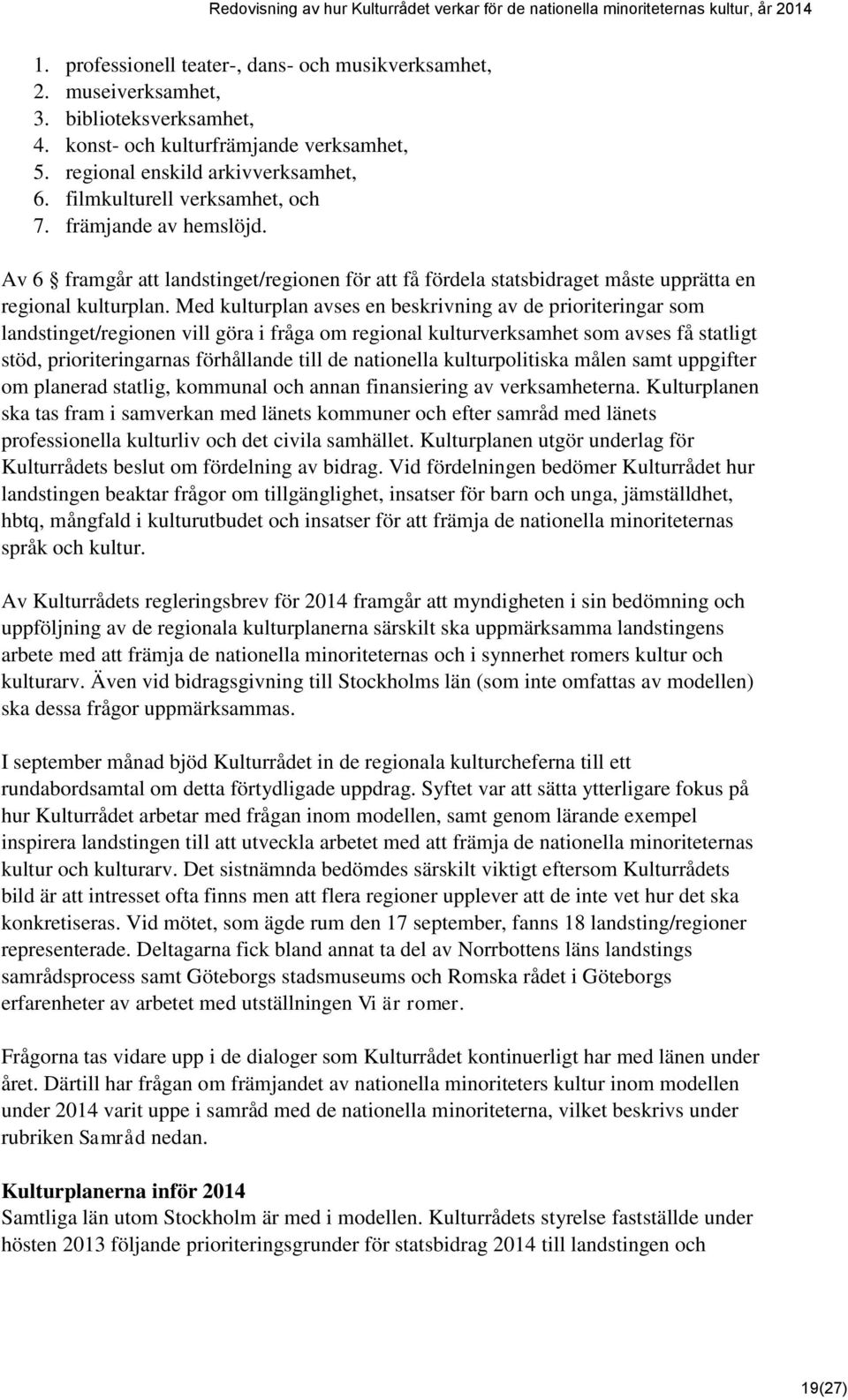 Med kulturplan avses en beskrivning av de prioriteringar som landstinget/regionen vill göra i fråga om regional kulturverksamhet som avses få statligt stöd, prioriteringarnas förhållande till de