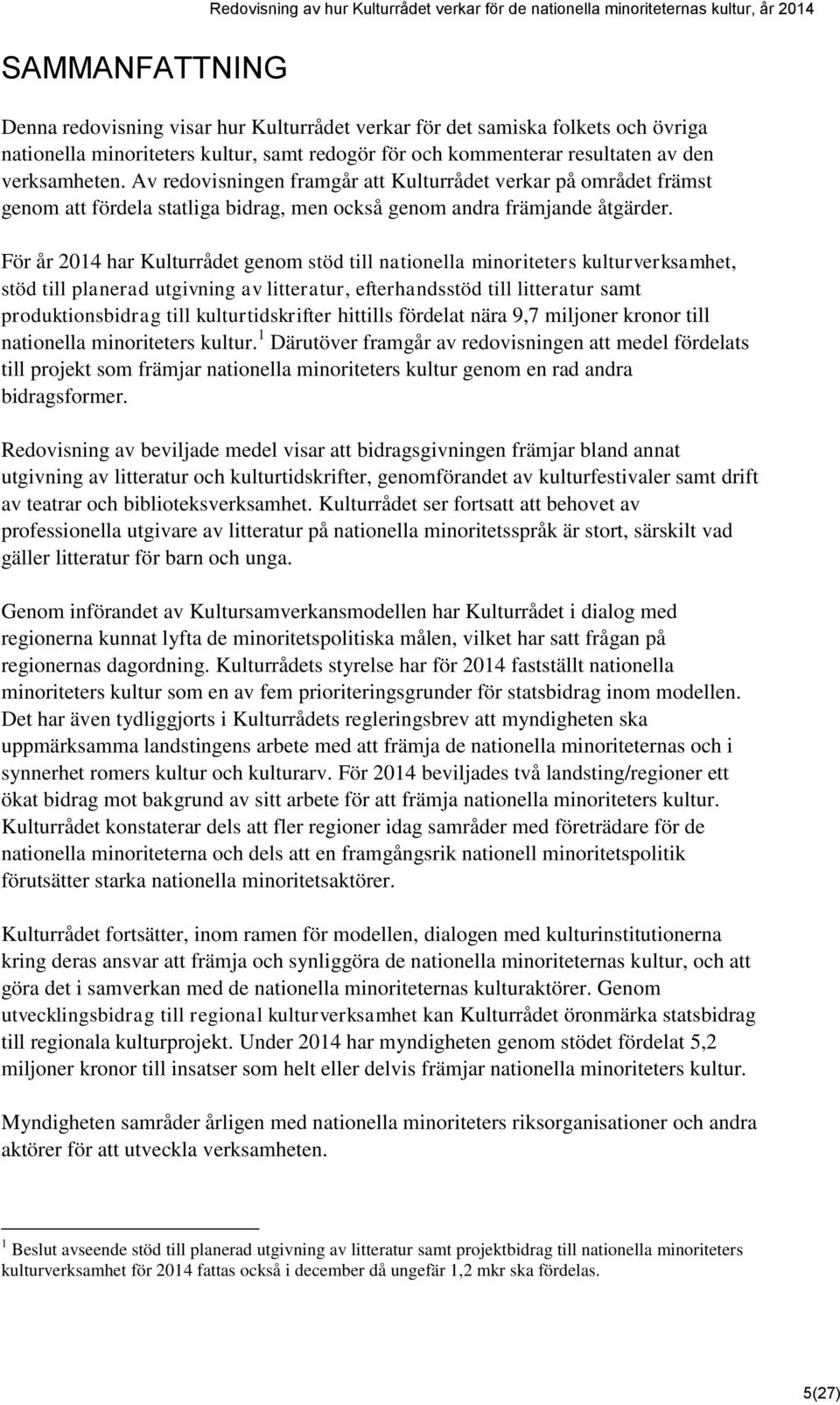 För år 2014 har Kulturrådet genom stöd till nationella minoriteters kulturverksamhet, stöd till planerad utgivning av litteratur, efterhandsstöd till litteratur samt produktionsbidrag till