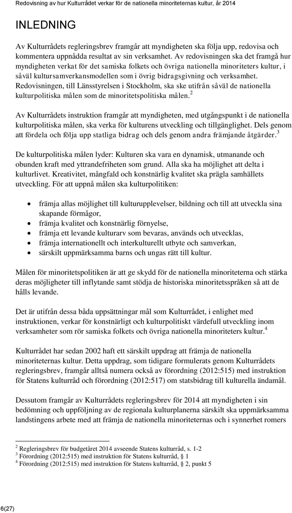 Redovisningen, till Länsstyrelsen i Stockholm, ska ske utifrån såväl de nationella kulturpolitiska målen som de minoritetspolitiska målen.